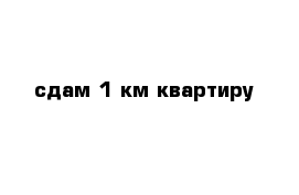 сдам 1-км квартиру